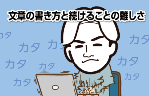 文章の書き方と続けることの難しさ