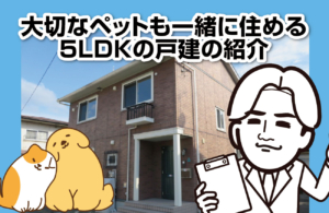 大切なペットも一緒に住める５ＬＤＫの戸建の紹介